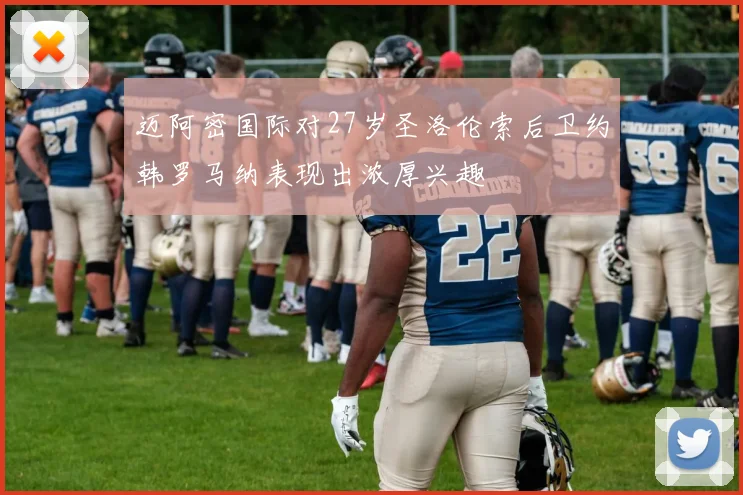 迈阿密国际对27岁圣洛伦索后卫约韩罗马纳表现出浓厚兴趣